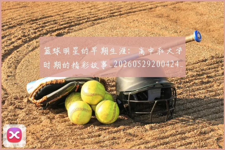 篮球明星的早期生涯：高中和大学时期的精彩故事_20260529200424_20260803141255
